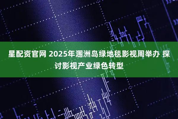 星配资官网 2025年涠洲岛绿地毯影视周举办 探讨影视产业绿色转型