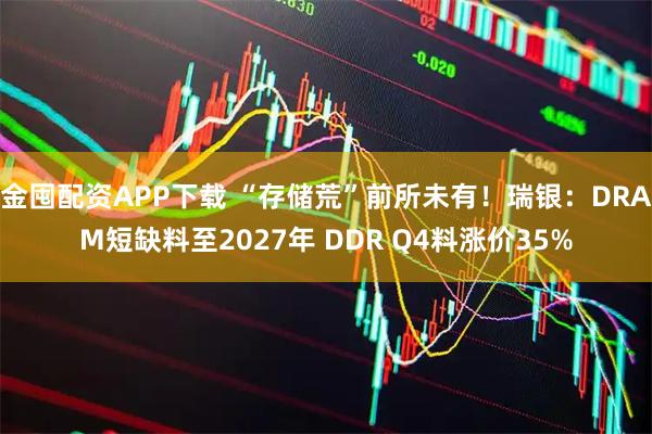 金囤配资APP下载 “存储荒”前所未有！瑞银：DRAM短缺料至2027年 DDR Q4料涨价35%