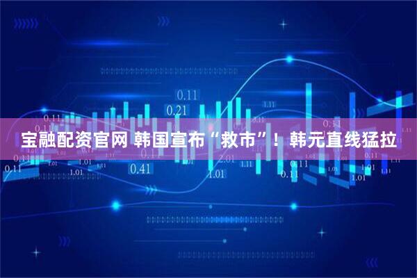 宝融配资官网 韩国宣布“救市”！韩元直线猛拉