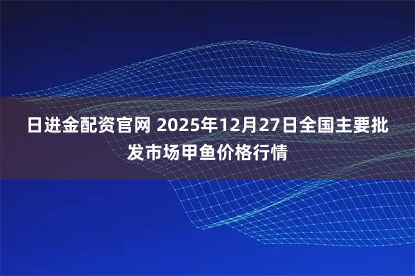日进金配资官网 2025年12月27日全国主要批发市场甲鱼价格行情