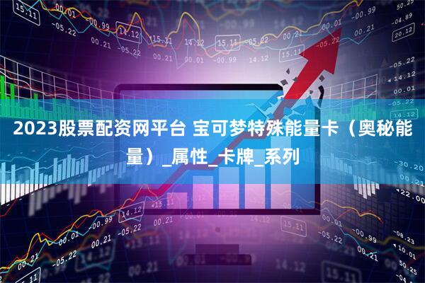 2023股票配资网平台 宝可梦特殊能量卡（奥秘能量）_属性_卡牌_系列
