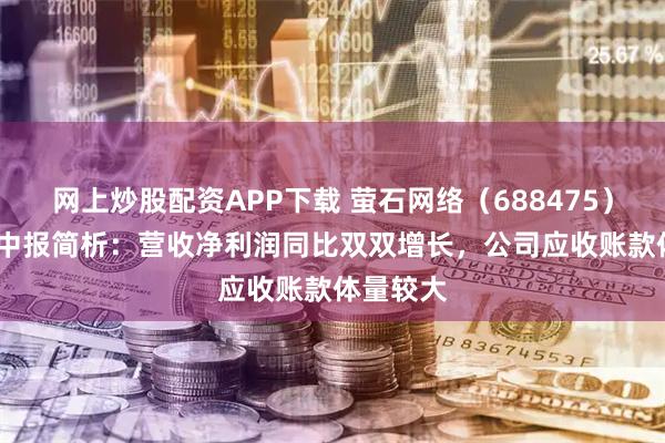 网上炒股配资APP下载 萤石网络（688475）2025年中报简析：营收净利润同比双双增长，公司应收账款体量较大